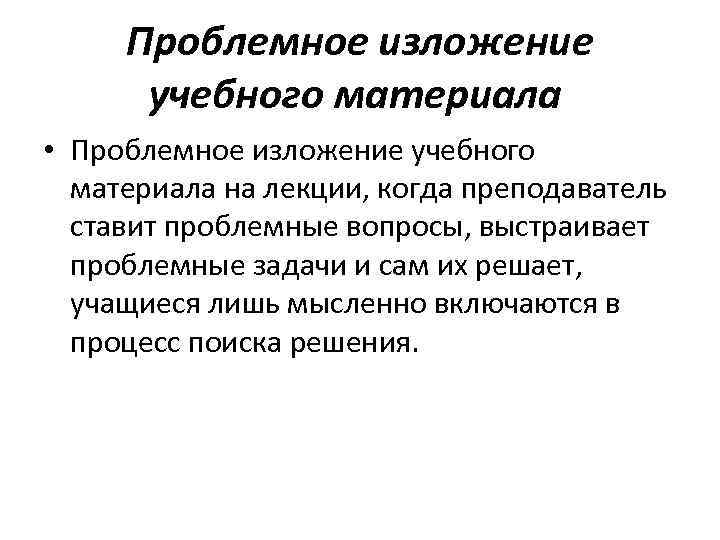 Проблемное изложение учебного материала • Проблемное изложение учебного материала на лекции, когда преподаватель ставит