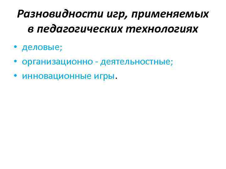 Разновидности игр, применяемых в педагогических технологиях • деловые; • организационно - деятельностные; • инновационные
