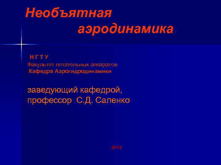 Необъятная аэродинамика НГТУ Факультет летательных аппаратов Кафедра Аэрогидродинамики заведующий кафедрой, профессор С. Д. Саленко