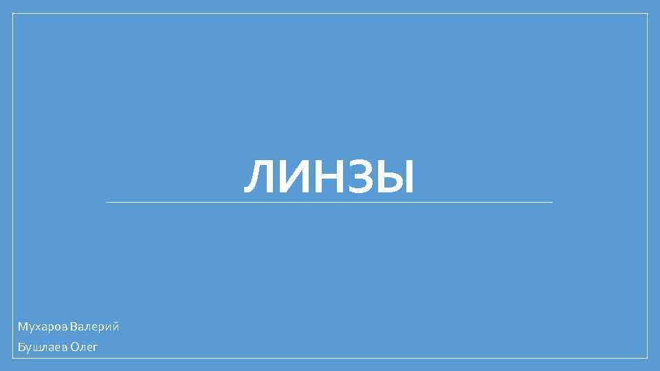 ЛИНЗЫ Мухаров Валерий Бушлаев Олег 