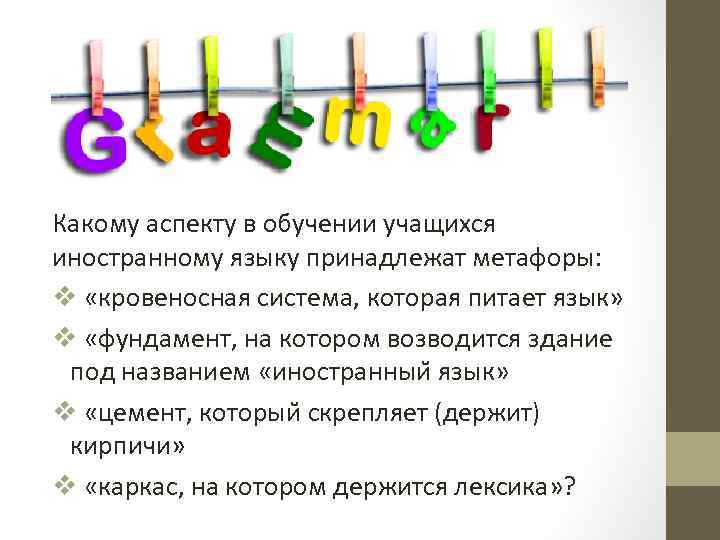 Какому аспекту в обучении учащихся иностранному языку принадлежат метафоры: v «кровеносная система, которая питает