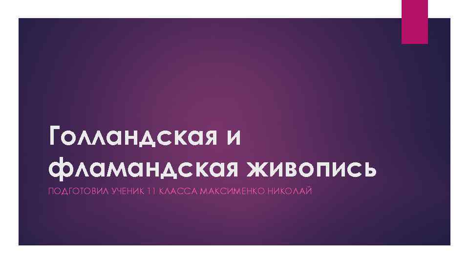 Голландская и фламандская живопись ПОДГОТОВИЛ УЧЕНИК 11 КЛАССА МАКСИМЕНКО НИКОЛАЙ 