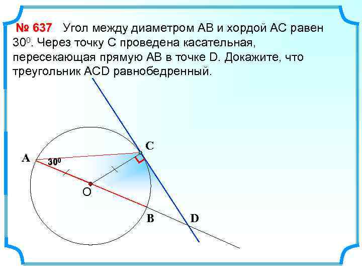 № 637 Угол между диаметром АВ и хордой АС равен 300. Через точку С