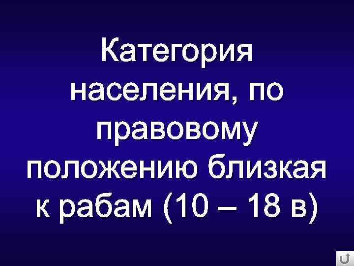 Категория населения, по правовому положению близкая к рабам (10 – 18 в) 