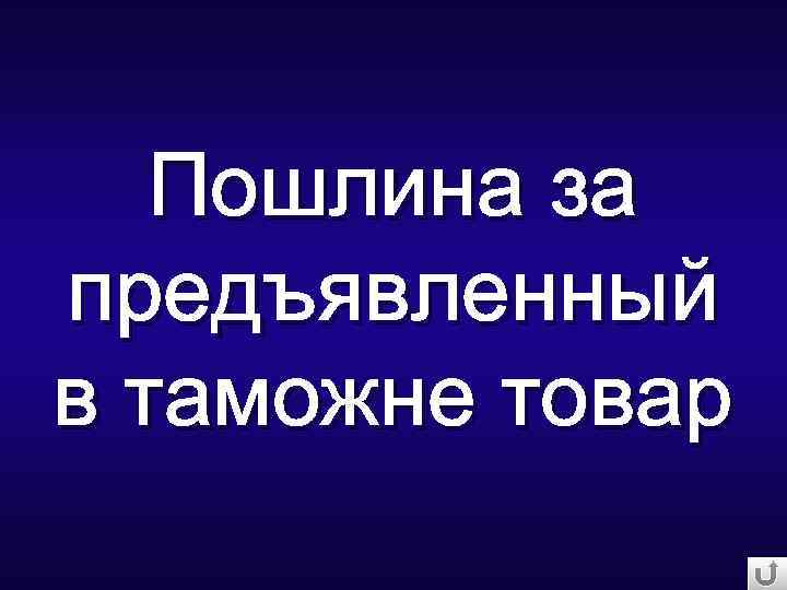 Пошлина за предъявленный в таможне товар 