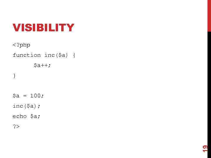 VISIBILITY <? php function inc($a) { $a++; } $a = 100; inc($a); echo $a;