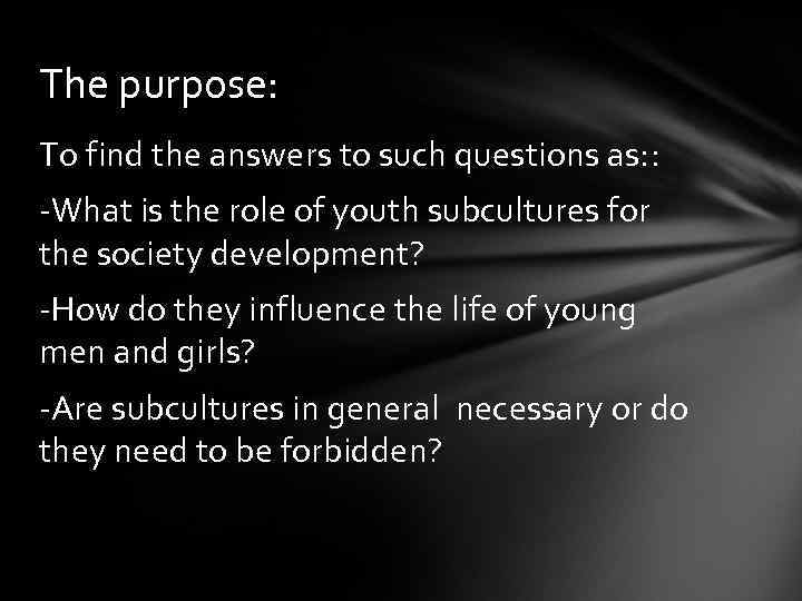 The purpose: To find the answers to such questions as: : -What is the