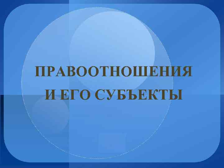 ПРАВООТНОШЕНИЯ И ЕГО СУБЪЕКТЫ 