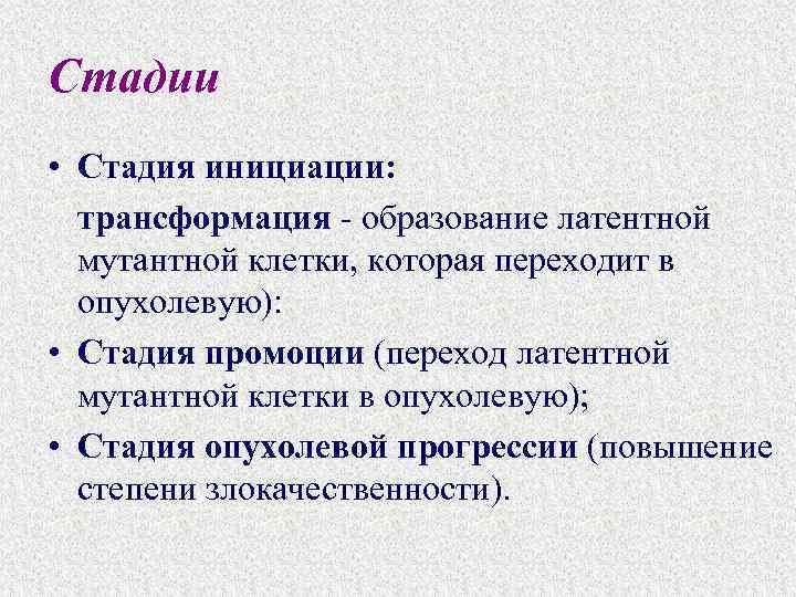 Стадии • Стадия инициации: трансформация - образование латентной мутантной клетки, которая переходит в опухолевую):