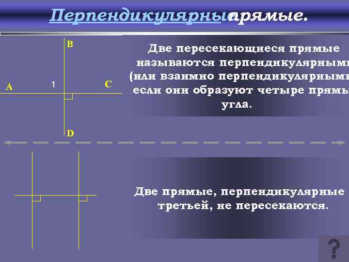 Перпендикулярные прямые. B A C 1 Две пересекающиеся прямые называются перпендикулярными (или взаимно перпендикулярными