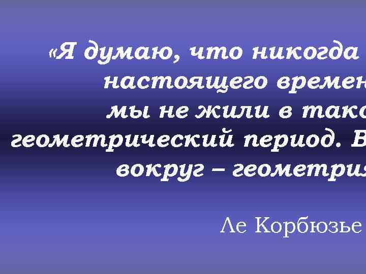  «Я думаю, что никогда настоящего времен мы не жили в тако геометрический период.