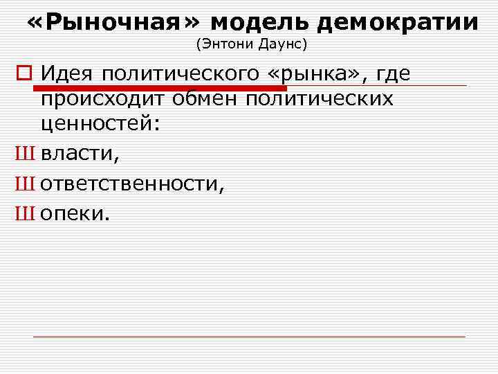  «Рыночная» модель демократии (Энтони Даунс) o Идея политического «рынка» , где происходит обмен