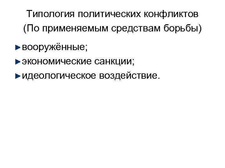 Типология политических конфликтов (По применяемым средствам борьбы) вооружённые; экономические санкции; идеологическое воздействие. 
