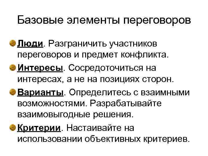 Базовые элементы переговоров Люди. Разграничить участников переговоров и предмет конфликта. Интересы. Сосредоточиться на интересах,