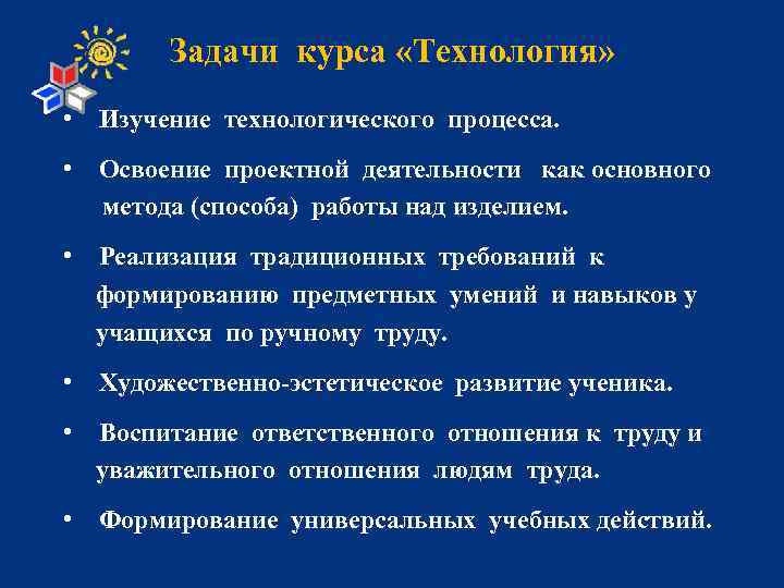Задачи курса «Технология» • Изучение технологического процесса. • Освоение проектной деятельности как основного метода