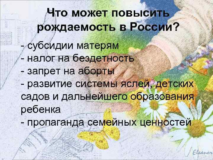 Что может повысить рождаемость в России? - субсидии матерям - налог на бездетность -