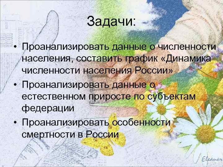 Задачи: • Проанализировать данные о численности населения, составить график «Динамика численности населения России» •