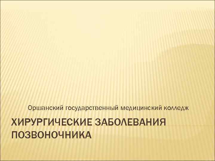 Оршанский государственный медицинский колледж ХИРУРГИЧЕСКИЕ ЗАБОЛЕВАНИЯ ПОЗВОНОЧНИКА 