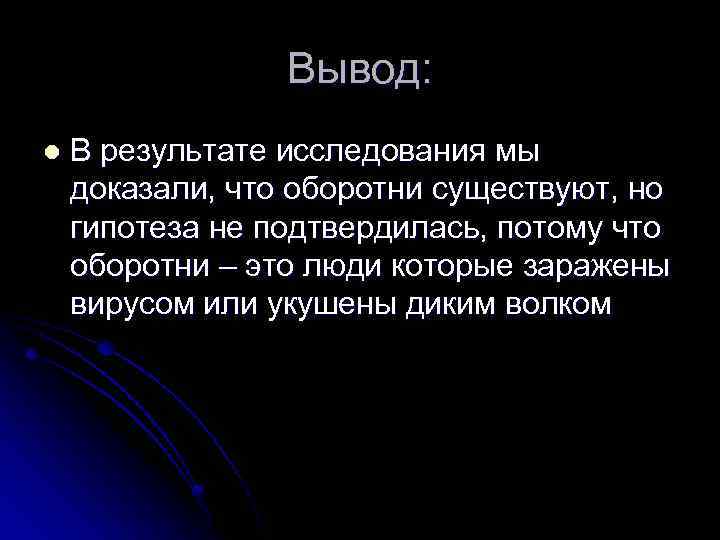 Вывод: l В результате исследования мы доказали, что оборотни существуют, но гипотеза не подтвердилась,