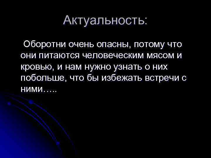 Актуальность: Оборотни очень опасны, потому что они питаются человеческим мясом и кровью, и нам