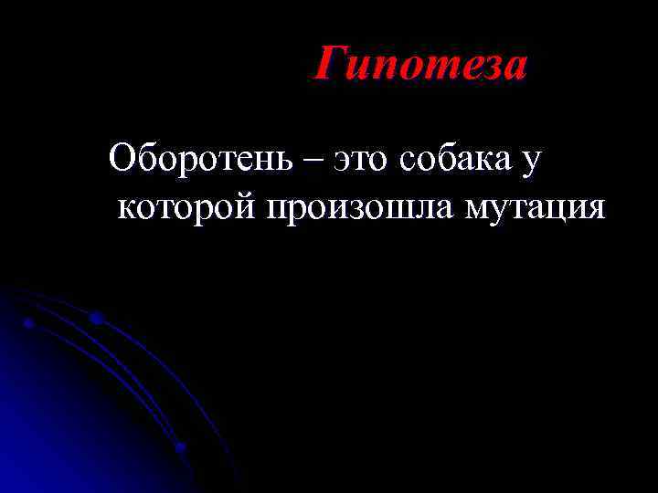  Гипотеза Оборотень – это собака у которой произошла мутация 