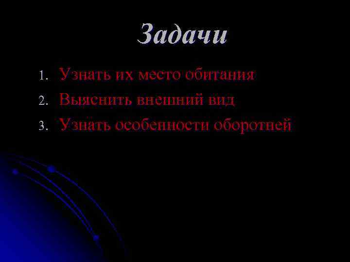 Задачи 1. 2. 3. Узнать их место обитания Выяснить внешний вид Узнать особенности оборотней