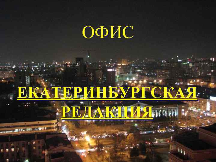 ОФИС ЕКАТЕРИНБУРГСКАЯ РЕДАКЦИЯ 