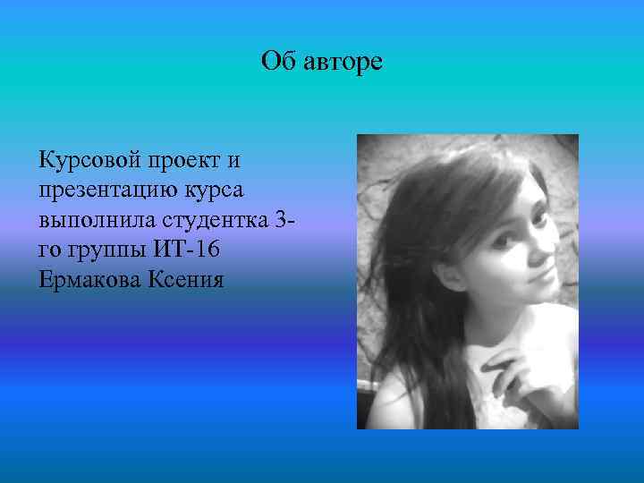 Об авторе Курсовой проект и презентацию курса выполнила студентка 3 го группы ИТ-16 Ермакова