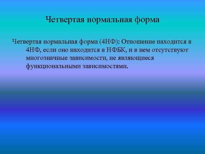 Четвертая нормальная форма (4 НФ): Отношение находится в 4 НФ, если оно находится в