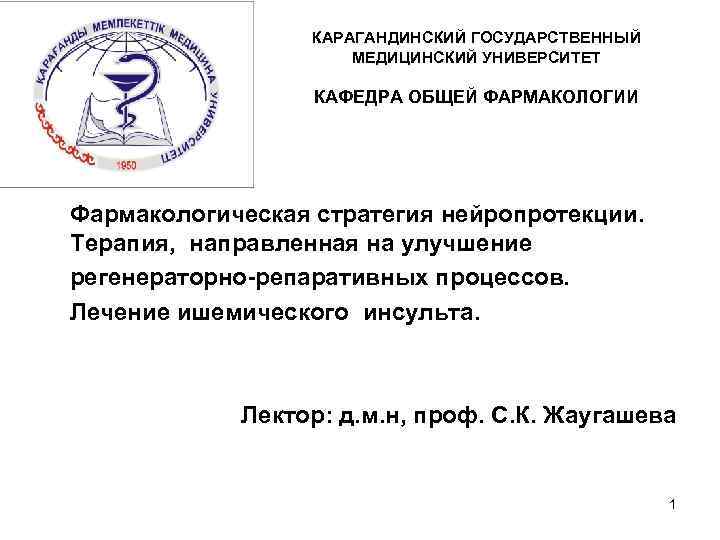 КАРАГАНДИНСКИЙ ГОСУДАРСТВЕННЫЙ МЕДИЦИНСКИЙ УНИВЕРСИТЕТ КАФЕДРА ОБЩЕЙ ФАРМАКОЛОГИИ Фармакологическая стратегия нейропротекции. Терапия, направленная на улучшение