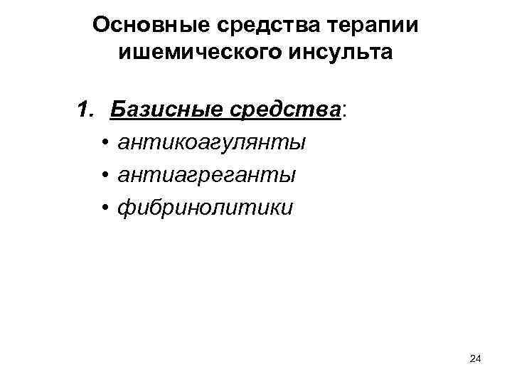 Основные средства терапии ишемического инсульта 1. Базисные средства: • антикоагулянты • антиагреганты • фибринолитики