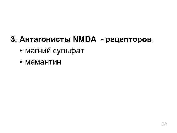 3. Антагонисты NMDA - рецепторов: • магний сульфат • мемантин 35 