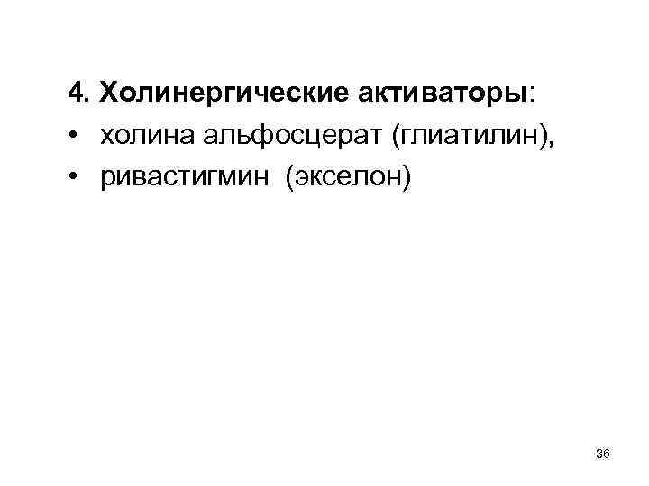 4. Холинергические активаторы: • холина альфосцерат (глиатилин), • ривастигмин (экселон) 36 