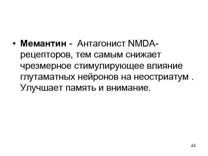  • Мемантин - Антагонист NMDA- рецепторов, тем самым снижает чрезмерное стимулирующее влияние глутаматных