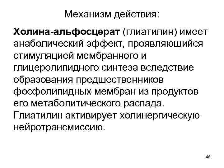 Механизм действия: Холина-альфосцерат (глиатилин) имеет анаболический эффект, проявляющийся стимуляцией мембранного и глицеролипидного синтеза вследствие