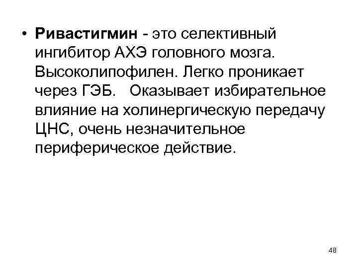  • Ривастигмин - это селективный ингибитор АХЭ головного мозга. Высоколипофилен. Легко проникает через