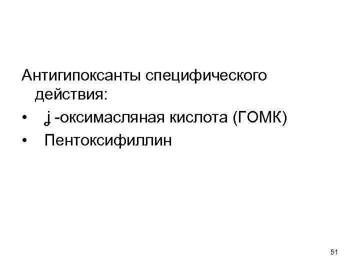 Антигипоксанты специфического действия: • ʝ -оксимасляная кислота (ГОМК) • Пентоксифиллин 51 