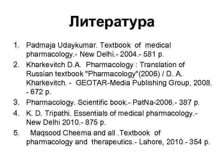 Литература 1. Padmaja Udaykumar. Textbook of medical pharmacology. - New Delhi. - 2004. -