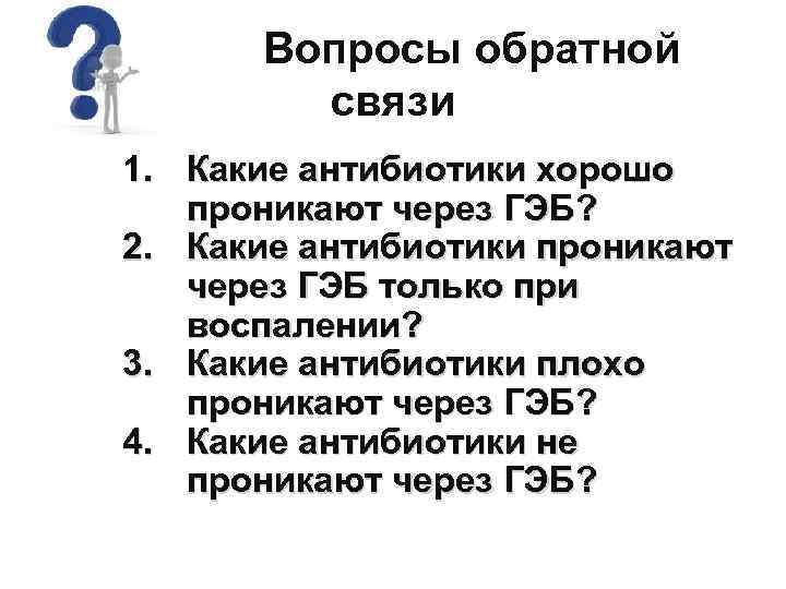  Вопросы обратной связи 1. Какие антибиотики хорошо проникают через ГЭБ? 2. Какие антибиотики