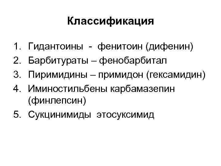 Классификация 1. 2. 3. 4. Гидантоины - фенитоин (дифенин) Барбитураты – фенобарбитал Пиримидины –