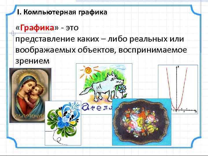 I. Компьютерная графика «Графика» - это представление каких – либо реальных или воображаемых объектов,