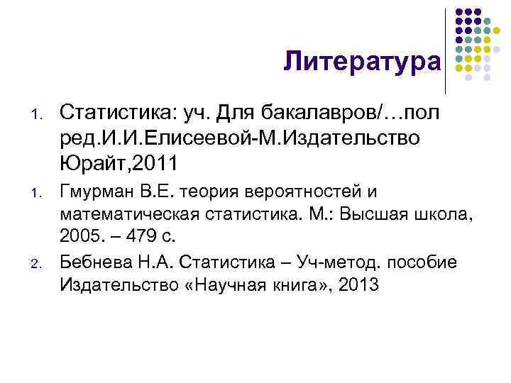 Литература 1. Статистика: уч. Для бакалавров/…пол ред. И. И. Елисеевой-М. Издательство Юрайт, 2011 1.