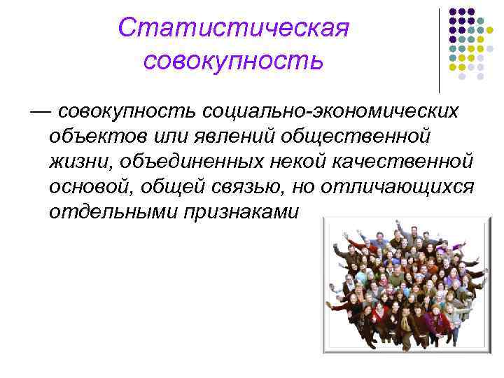 Статистическая совокупность — совокупность социально-экономических объектов или явлений общественной жизни, объединенных некой качественной основой,