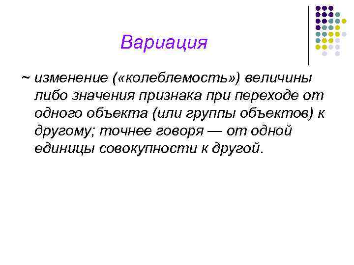 Вариация ~ изменение ( «колеблемость» ) величины либо значения признака при переходе от одного