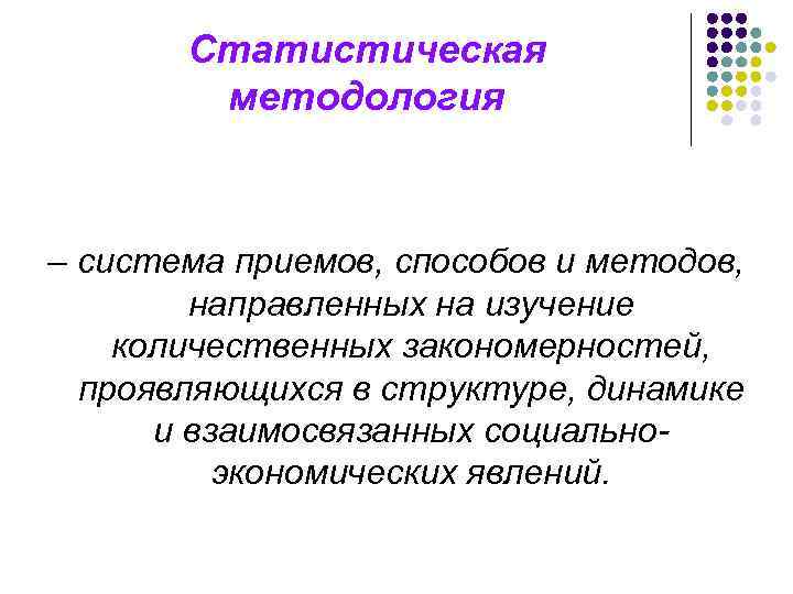 Статистическая методология – система приемов, способов и методов, направленных на изучение количественных закономерностей, проявляющихся