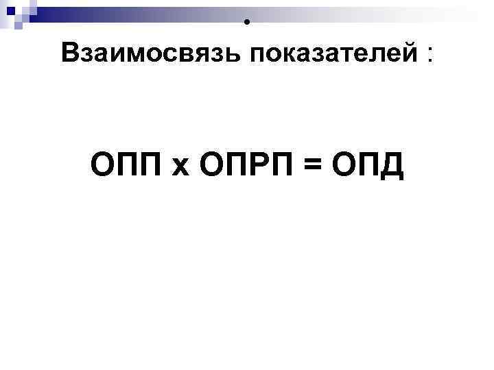  • Взаимосвязь показателей : ОПП х ОПРП = ОПД 