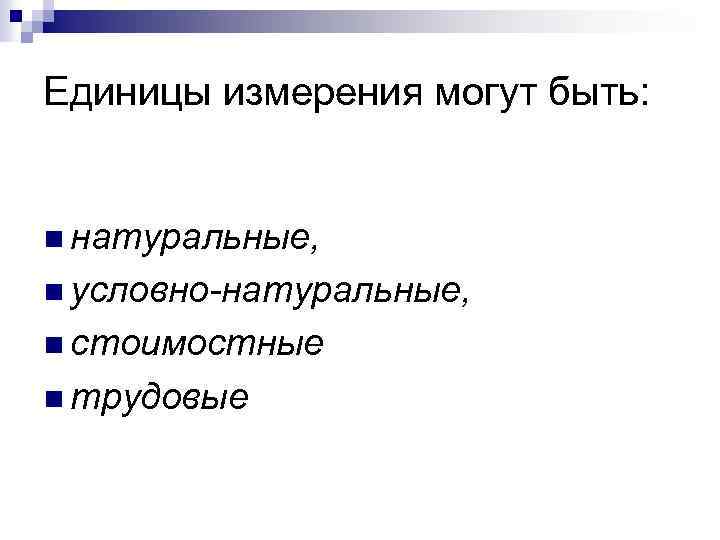 Единицы измерения могут быть: n натуральные, n условно-натуральные, n стоимостные n трудовые 