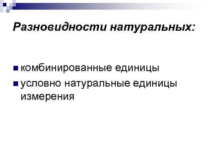Разновидности натуральных: n комбинированные единицы n условно натуральные единицы измерения 