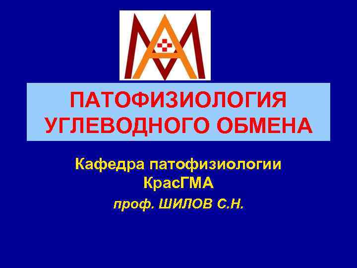 ПАТОФИЗИОЛОГИЯ УГЛЕВОДНОГО ОБМЕНА Кафедра патофизиологии Крас. ГМА проф. ШИЛОВ С. Н. 