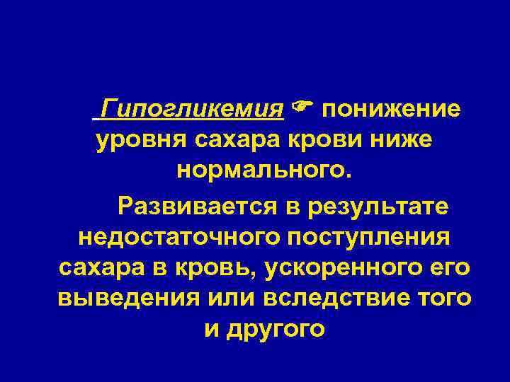  Гипогликемия понижение уровня сахара крови ниже нормального. Развивается в результате недостаточного поступления сахара